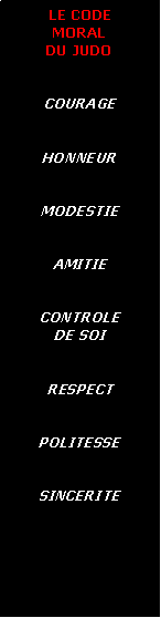 Zone de Texte: LE CODE MORALDU JUDOCOURAGEHONNEURMODESTIEAMITIECONTROLEDE SOIRESPECTPOLITESSESINCERITE
