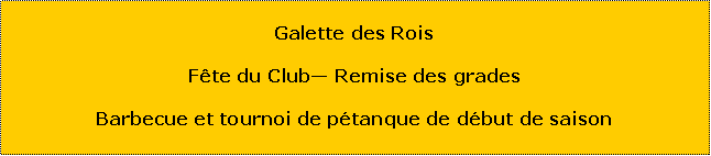 Zone de Texte: Galette des RoisFte du Club Remise des gradesBarbecue et tournoi de ptanque de dbut de saison
